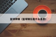 篮球神锋（篮球锋位是什么意思）