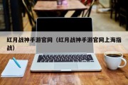 红月战神手游官网（红月战神手游官网上海指战）