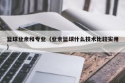 篮球业余和专业（业余篮球什么技术比较实用）