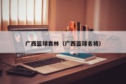 广西篮球袁林（广西篮球名将）