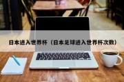 日本进入世界杯（日本足球进入世界杯次数）