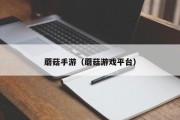 蘑菇手游（蘑菇游戏平台）