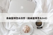 自由篮球怎么拉杆（自由篮球怎么1v1）