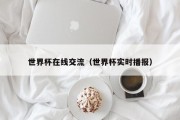 世界杯在线交流（世界杯实时播报）