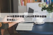 2010世界杯分组（2010世界杯分组抽签仪式）