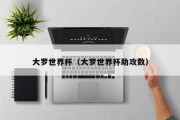 大罗世界杯（大罗世界杯助攻数）