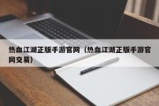 热血江湖正版手游官网（热血江湖正版手游官网交易）