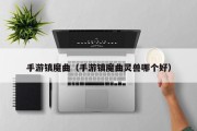 手游镇魔曲（手游镇魔曲灵兽哪个好）