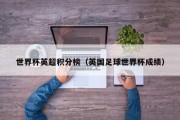 世界杯英超积分榜（英国足球世界杯成绩）