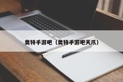 奥特手游吧（奥特手游吧天爪）