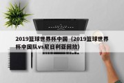 2019篮球世界杯中国（2019篮球世界杯中国队vs尼日利亚回放）