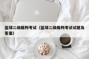 篮球二级裁判考试（篮球二级裁判考试试题及答案）