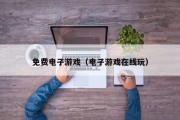 免费电子游戏（电子游戏在线玩）