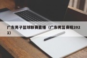 广东男子篮球联赛直播（广东男篮赛程2021）