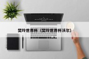 樊玲世界杯（樊玲世界杯沃尔）