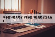 李宁篮球鞋奥尼尔（李宁篮球鞋奥尼尔怎么样）