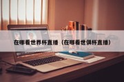 在哪看世界杯直播（在哪看世俱杯直播）