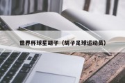 世界杯球星胡子（胡子足球运动员）