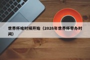 世界杯啥时候开始（2026年世界杯举办时间）