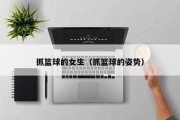 抓篮球的女生（抓篮球的姿势）