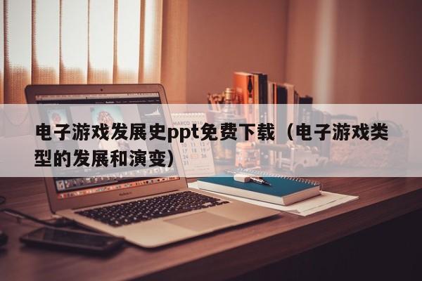 电子游戏发展史ppt免费下载(电子游戏类型的发展和演变)