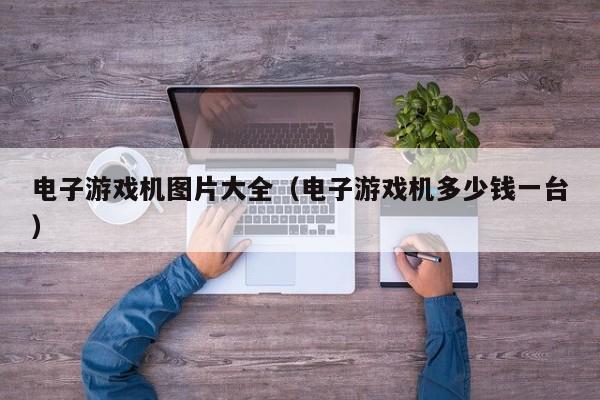 电子游戏机图片大全(电子游戏机多少钱一台)