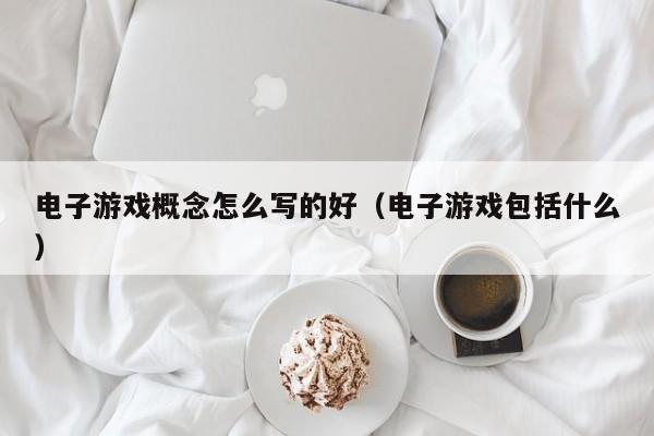 电子游戏概念怎么写的好(电子游戏包括什么)