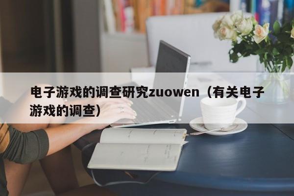 电子游戏的调查研究zuowen(有关电子游戏的调查)