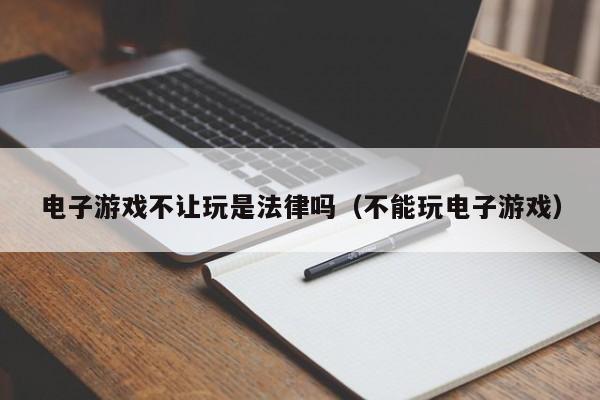 电子游戏不让玩是法律吗(不能玩电子游戏)