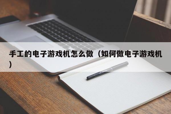 手工的电子游戏机怎么做(如何做电子游戏机)