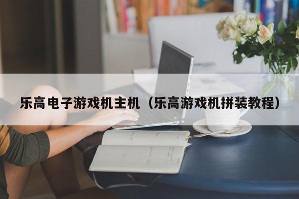 乐高电子游戏机主机(乐高游戏机拼装教程)