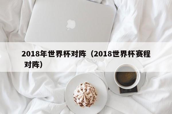 2018年世界杯对阵(2018世界杯赛程 对阵)