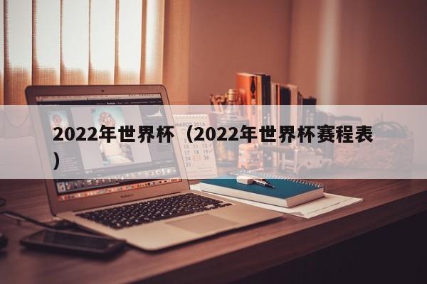 2022年世界杯(2022年世界杯赛程表)