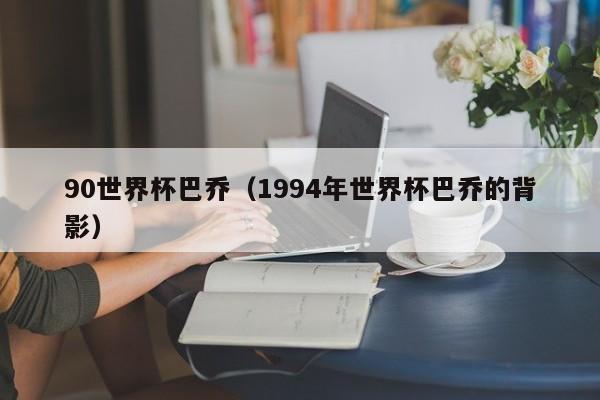 90世界杯巴乔(1994年世界杯巴乔的背影)