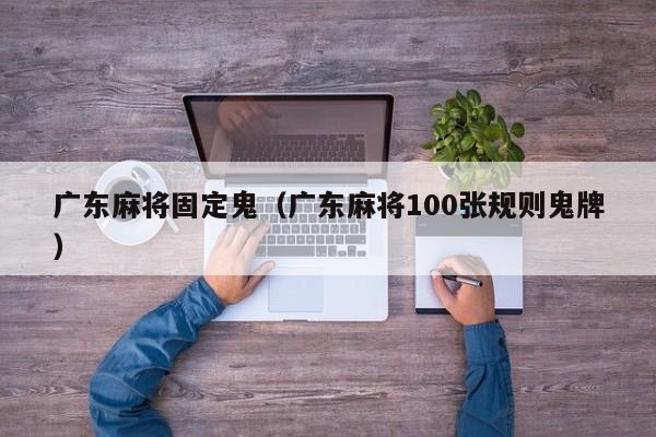 广东麻将固定鬼(广东麻将100张规则鬼牌)