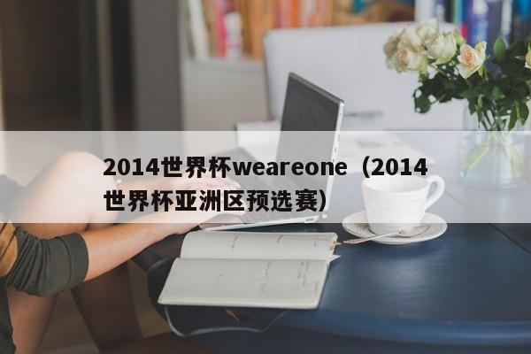 2014世界杯weareone(2014世界杯亚洲区预选赛)