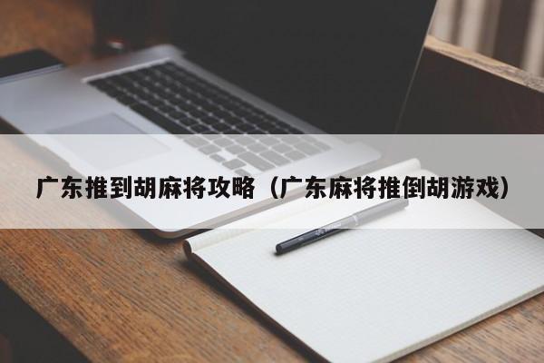 广东推到胡麻将攻略(广东麻将推倒胡游戏)