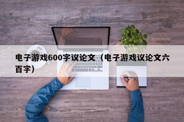 电子游戏600字议论文(电子游戏议论文六百字)
