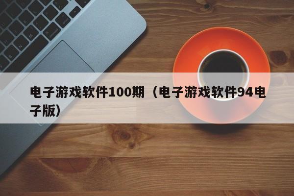 电子游戏软件100期(电子游戏软件94电子版)
