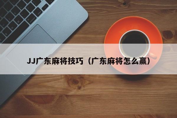 JJ广东麻将技巧(广东麻将怎么赢)