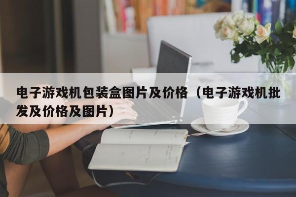 电子游戏机包装盒图片及价格(电子游戏机批发及价格及图片)