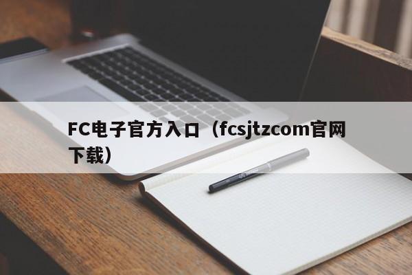 FC电子官方入口(fcsjtzcom官网下载)