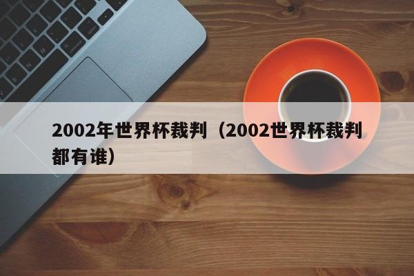 2002年世界杯裁判(2002世界杯裁判都有谁)