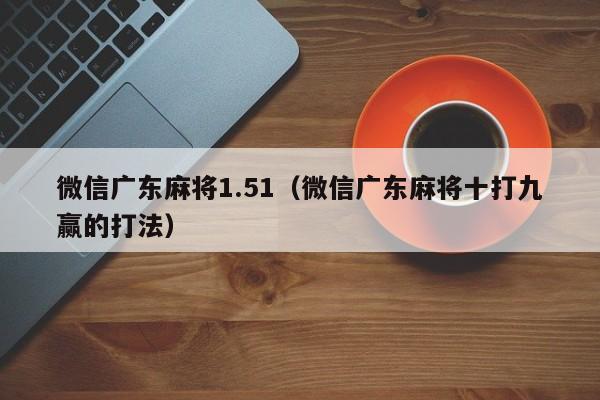 微信广东麻将1.51(微信广东麻将十打九赢的打法)