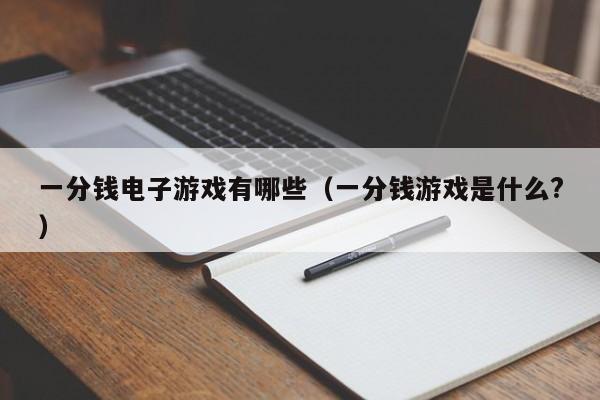 一分钱电子游戏有哪些(一分钱游戏是什么?)