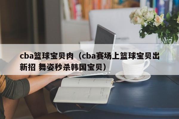 cba篮球宝贝肉(cba赛场上篮球宝贝出新招 舞姿秒杀韩国宝贝)