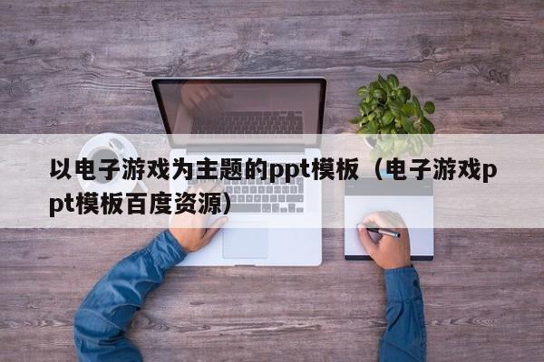 以电子游戏为主题的ppt模板(电子游戏ppt模板百度资源)