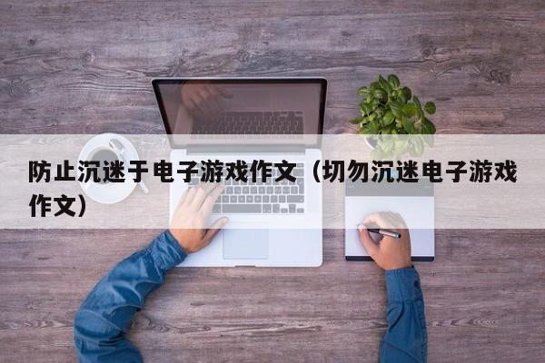 防止沉迷于电子游戏作文(切勿沉迷电子游戏作文)