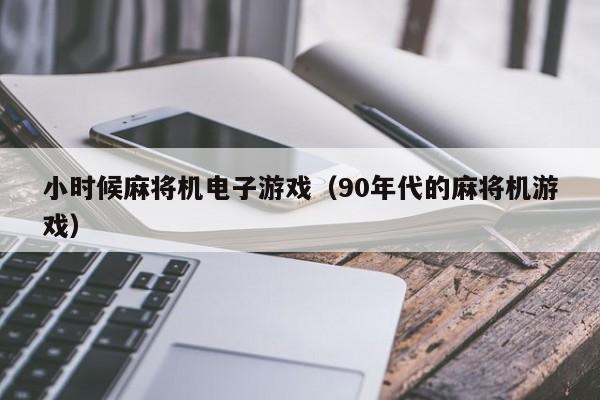 小时候麻将机电子游戏(90年代的麻将机游戏)