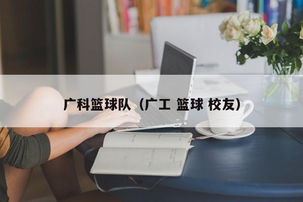 广科篮球队(广工 篮球 校友)